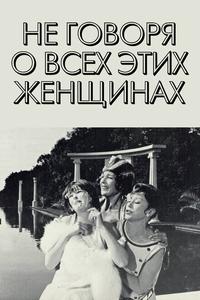 Не говоря о всех этих женщинах Не говоря о всех этих женщинах