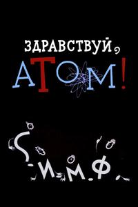 Здравствуй, атом! Здравствуй, атом!